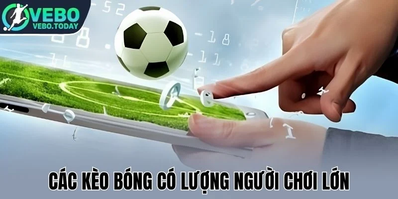 Các kèo bóng có lượng người chơi lớn