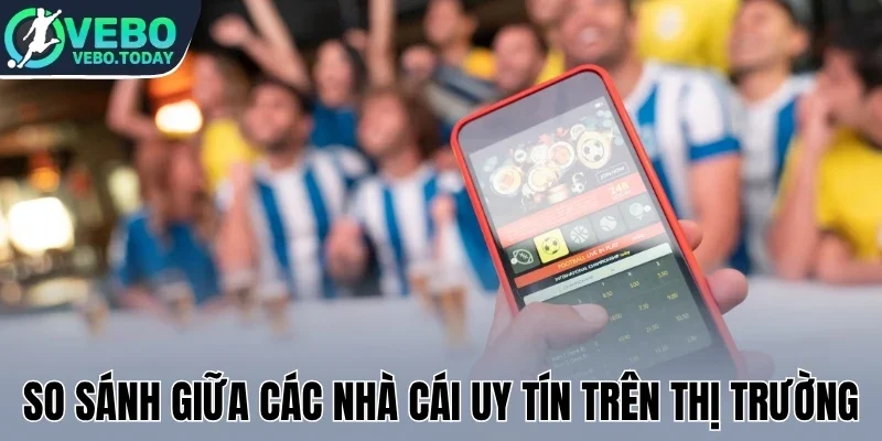 So sánh giữa các nhà cái uy tín trên thị trường