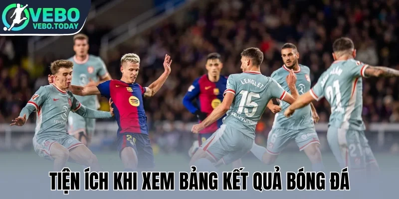 Tiện ích khi xem bảng kết quả bóng đá