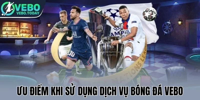 Ưu điểm khi sử dụng dịch vụ bóng đá Vebo