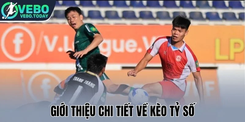Kèo Tỷ Số - Cá Cược Đầy Thử Thách, Thưởng Cực Kỳ Hậu Hĩnh 1 Giới thiệu chi tiết về kèo tỷ số