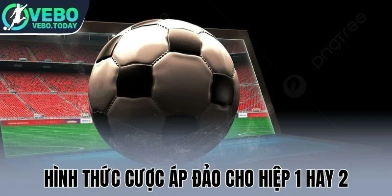 Hình thức cược áp đảo cho hiệp 1 hay 2