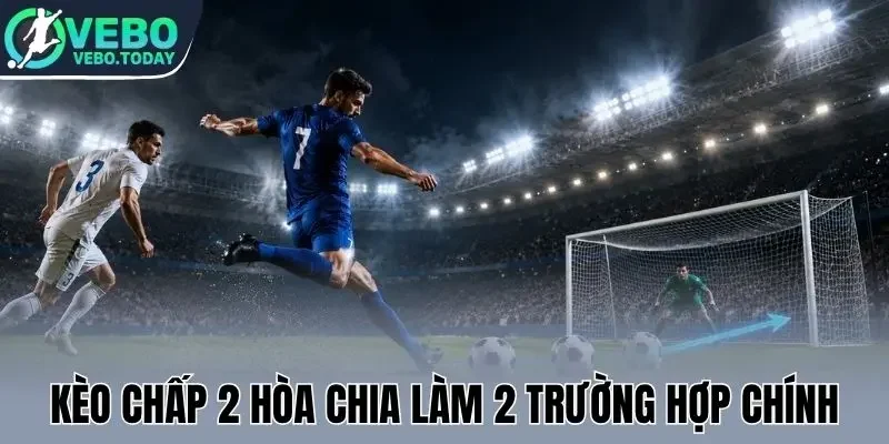 Kèo chấp 2 hòa chia làm 2 trường hợp chính