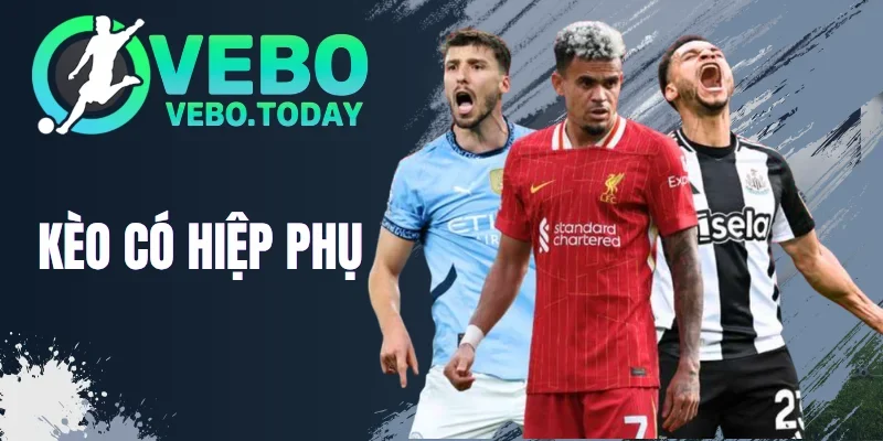 Kèo Có Hiệp Phụ - Bí Kíp Đặt Cược Đảm Bảo Đổi Đời Nhanh