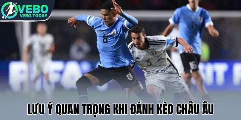 Kèo Châu Âu - Kinh Nghiệm Bắt Tỷ Lệ Cược Tăng Phần Thắng 3 Lưu ý quan trọng khi đánh kèo châu Âu