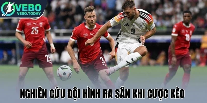 Nghiên cứu đội hình ra sân khi cược kèo 