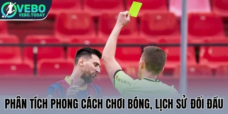 Kèo Thẻ Phạt - Trải Nghiệm Sức “Nóng” Của Các Trận Túc Cầu 3 Phân tích phong cách chơi bóng, lịch sử đối đầu