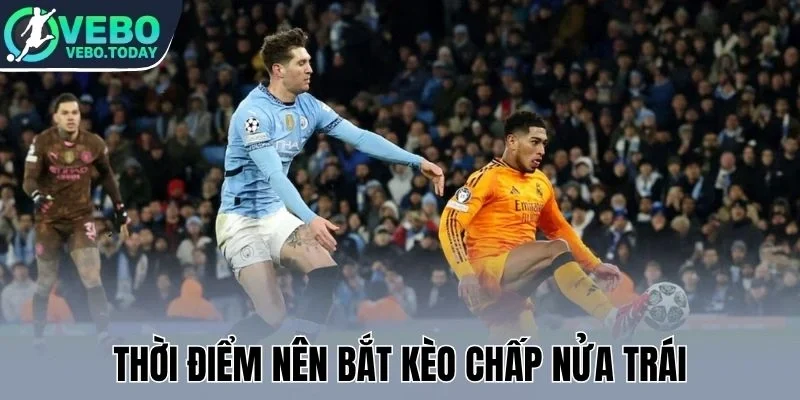 Kèo Chấp Nửa Trái - Nhận Định Chuẩn Xác Trước Giờ Bóng Lăn 3 Thời điểm nên bắt kèo chấp nửa trái