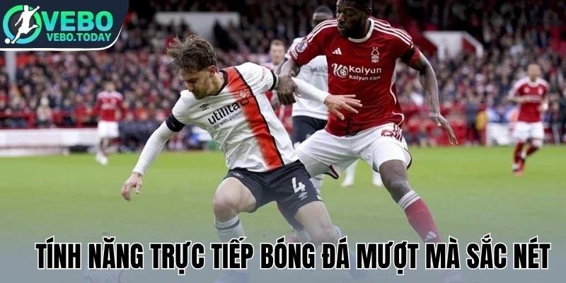 Tính năng trực tiếp bóng đá mượt mà sắc nét