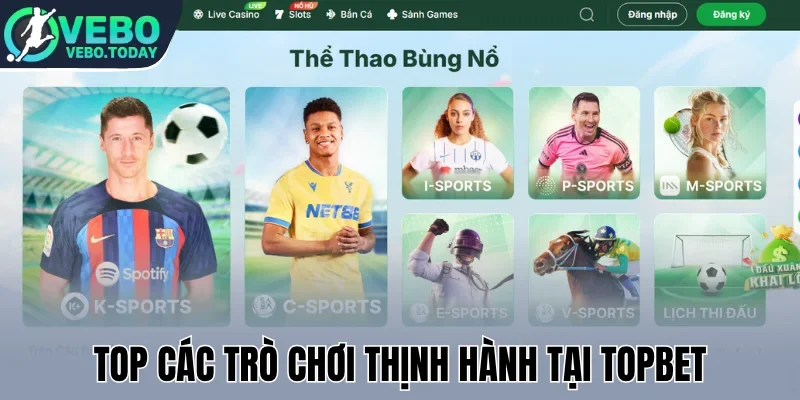 Topbet - Cập Nhật Link Xem Live, Cược Tỷ Lệ Kèo Hấp Dẫn 1 Top các trò chơi thịnh hành tại Topbet